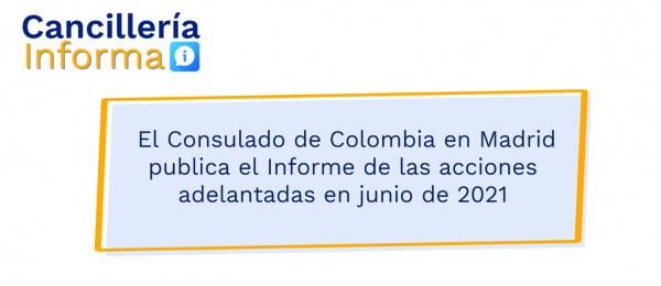 El Consulado de Colombia en Madrid publica el Informe de las acciones adelantadas en junio de 2021